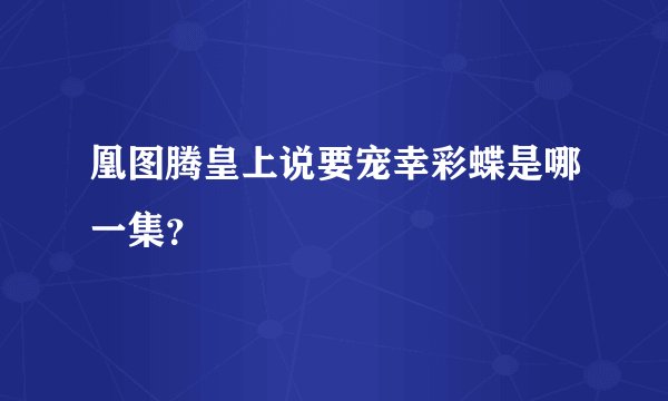 凰图腾皇上说要宠幸彩蝶是哪一集？