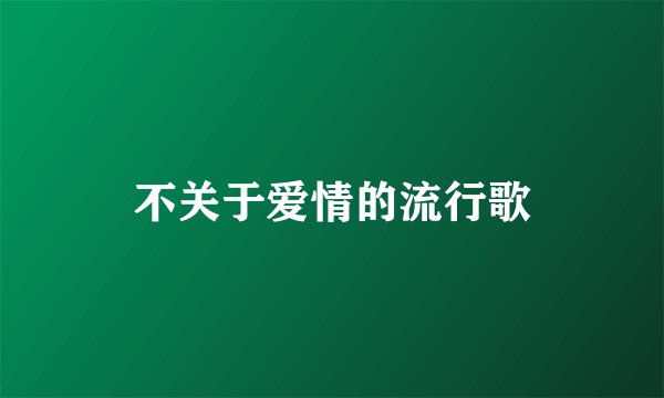 不关于爱情的流行歌