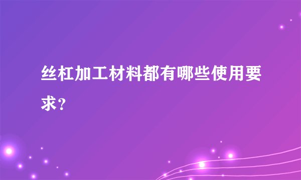 丝杠加工材料都有哪些使用要求？