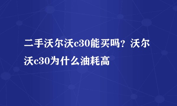 二手沃尔沃c30能买吗？沃尔沃c30为什么油耗高