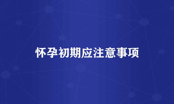 怀孕初期应注意事项