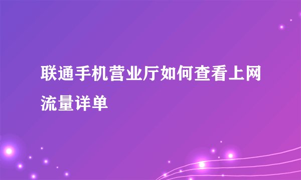 联通手机营业厅如何查看上网流量详单