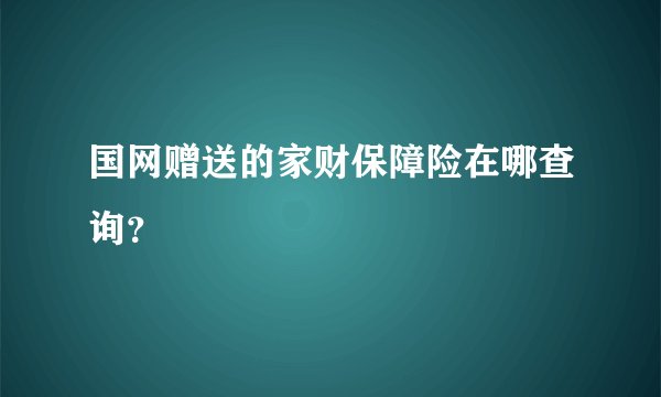 国网赠送的家财保障险在哪查询?