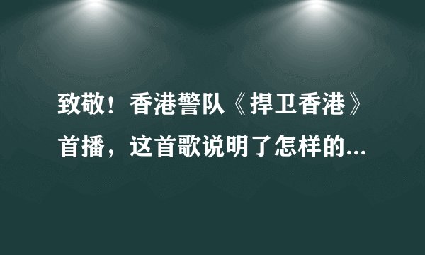 致敬！香港警队《捍卫香港》首播，这首歌说明了怎样的立场与情况？