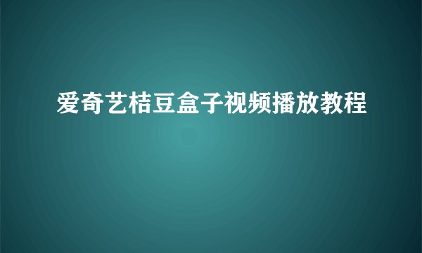 爱奇艺桔豆盒子视频播放教程