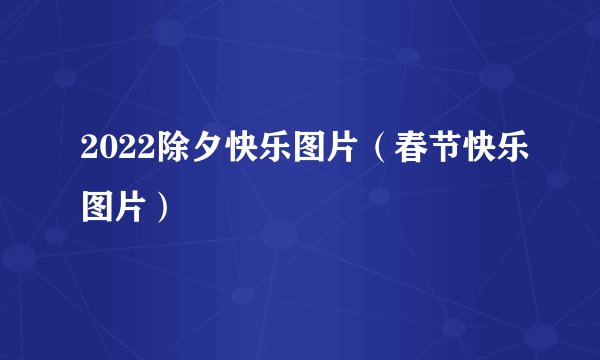 2022除夕快乐图片（春节快乐图片）