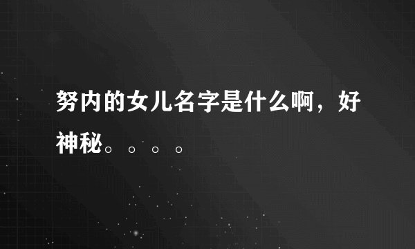 努内的女儿名字是什么啊,好神秘。。。。