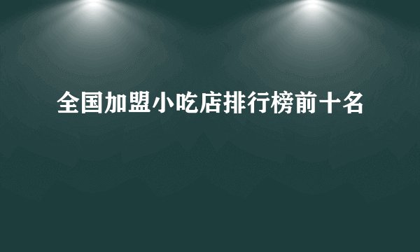 全国加盟小吃店排行榜前十名
