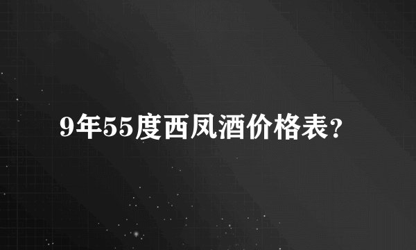 9年55度西凤酒价格表？