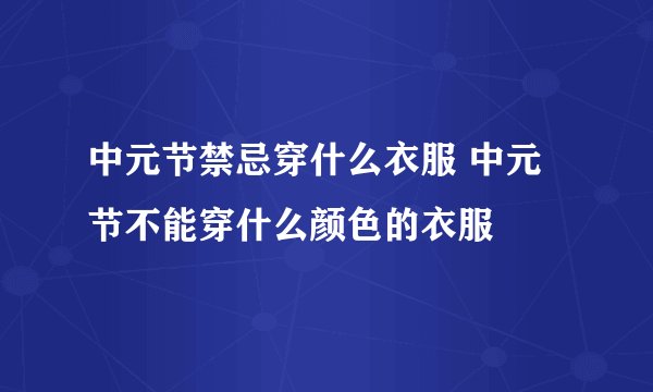 中元节禁忌穿什么衣服 中元节不能穿什么颜色的衣服