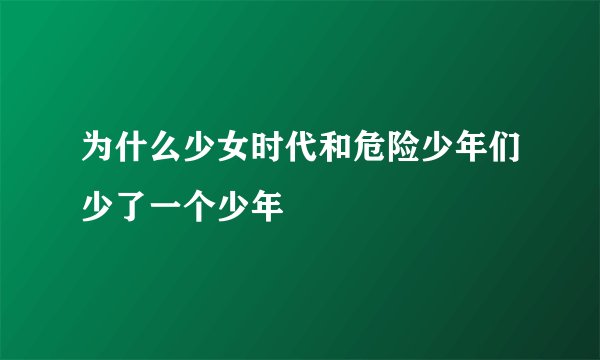 为什么少女时代和危险少年们少了一个少年