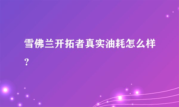 雪佛兰开拓者真实油耗怎么样？