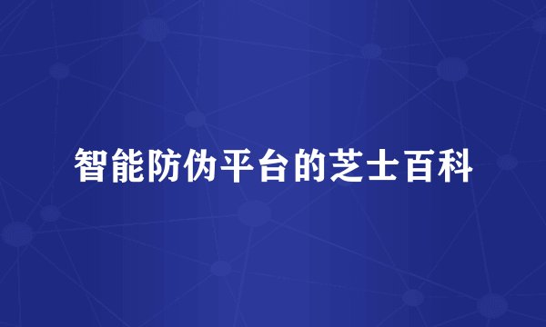 智能防伪平台的芝士百科