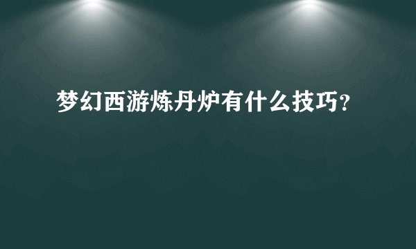 梦幻西游炼丹炉有什么技巧？