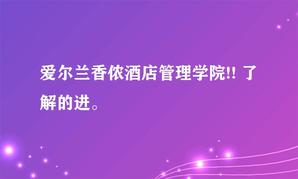 爱尔兰香侬酒店管理学院!! 了解的进。