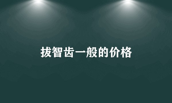 拔智齿一般的价格