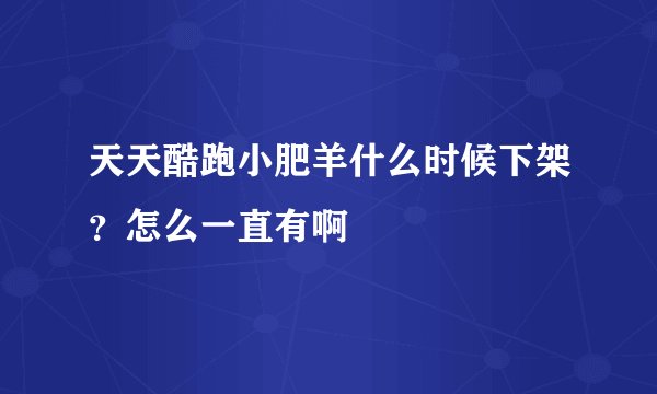 天天酷跑小肥羊什么时候下架？怎么一直有啊