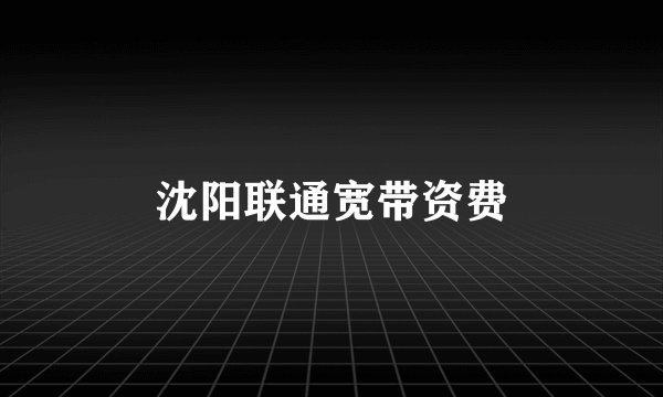沈阳联通宽带资费