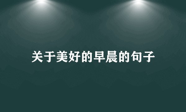 关于美好的早晨的句子