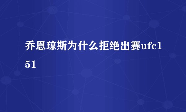 乔恩琼斯为什么拒绝出赛ufc151
