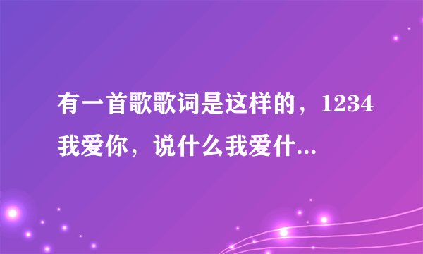 有一首歌歌词是这样的，1234我爱你，说什么我爱什么好像是个小孩唱的求歌名