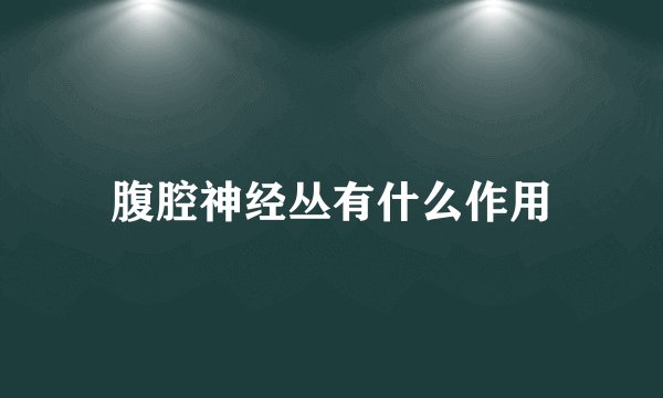 腹腔神经丛有什么作用