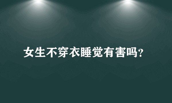 女生不穿衣睡觉有害吗？