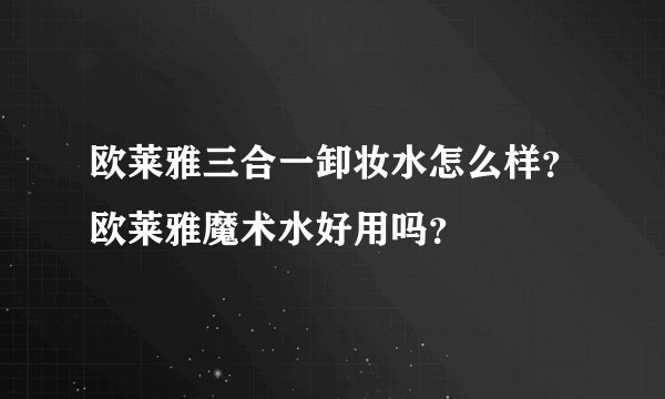 欧莱雅三合一卸妆水怎么样？欧莱雅魔术水好用吗？