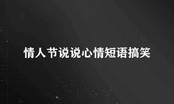 情人节说说心情短语搞笑