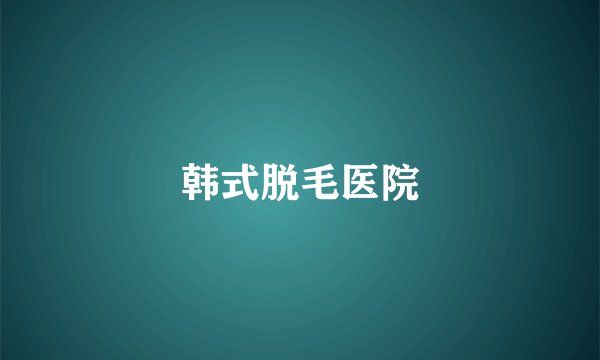 韩式脱毛医院