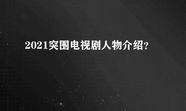 2021突围电视剧人物介绍？