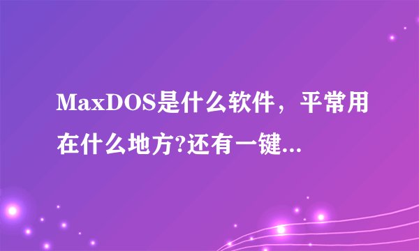 MaxDOS是什么软件,平常用在什么地方?还有一键还原,GHOST都是什么?