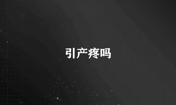 引产疼吗