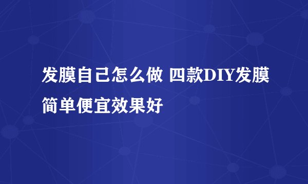 发膜自己怎么做 四款DIY发膜简单便宜效果好