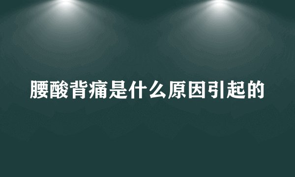 腰酸背痛是什么原因引起的