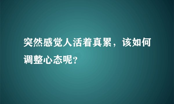 突然感觉人活着真累，该如何调整心态呢？