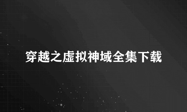 穿越之虚拟神域全集下载