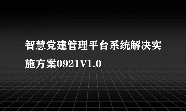 智慧党建管理平台系统解决实施方案0921V1.0