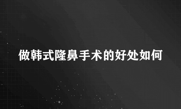 做韩式隆鼻手术的好处如何