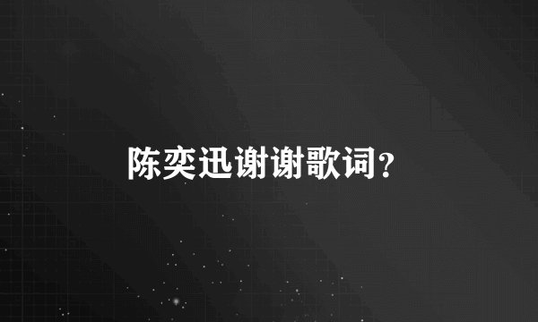 陈奕迅谢谢歌词？