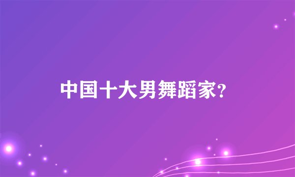 中国十大男舞蹈家？
