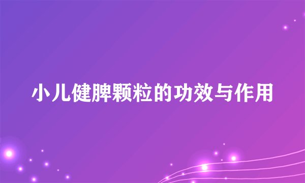 小儿健脾颗粒的功效与作用