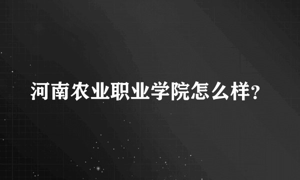 河南农业职业学院怎么样？