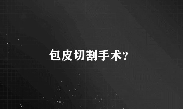 包皮切割手术?