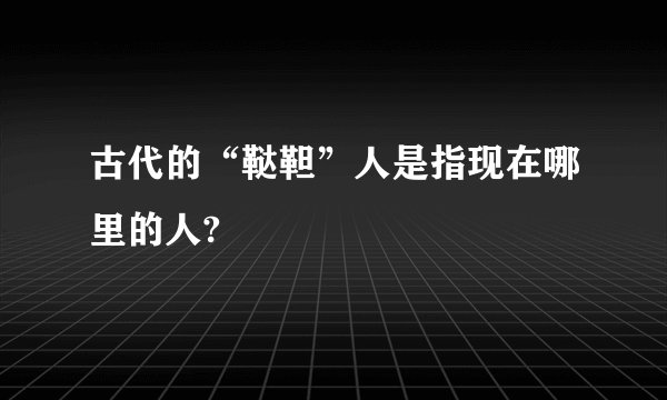 古代的“鞑靼”人是指现在哪里的人?