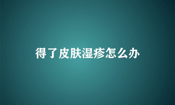 得了皮肤湿疹怎么办