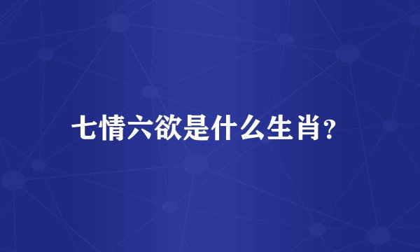 七情六欲是什么生肖？