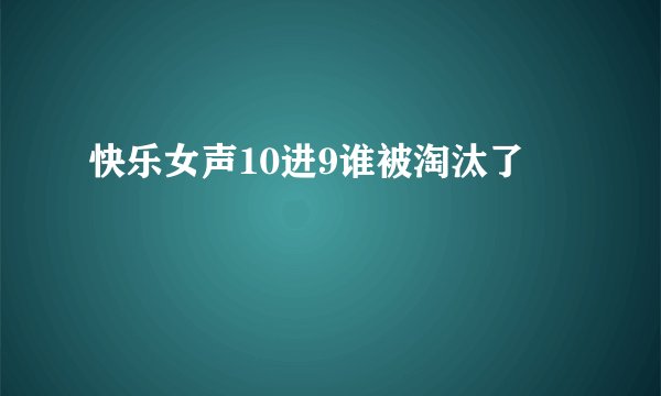 快乐女声10进9谁被淘汰了