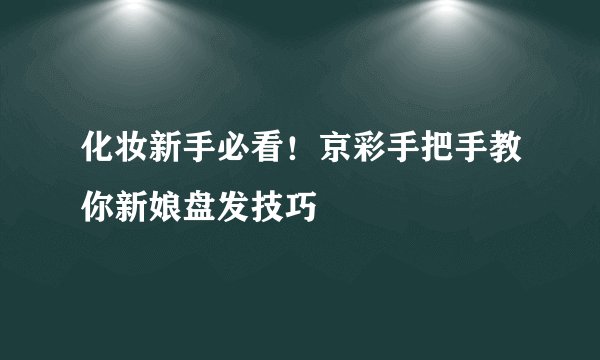 化妆新手必看！京彩手把手教你新娘盘发技巧
