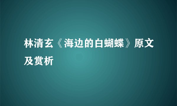 林清玄《海边的白蝴蝶》原文及赏析